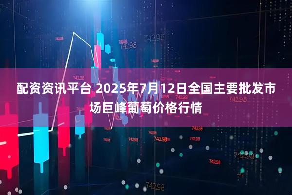 配资资讯平台 2025年7月12日全国主要批发市场巨峰葡萄价格行情