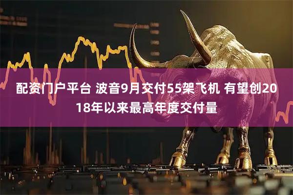 配资门户平台 波音9月交付55架飞机 有望创2018年以来最高年度交付量