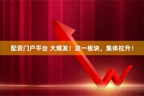 配资门户平台 大爆发！这一板块，集体拉升！