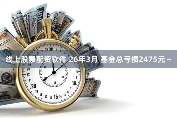 线上股票配资软件 26年3月 基金总亏损2475元～