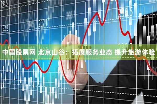 中国股票网 北京山谷：拓展服务业态 提升旅游体验