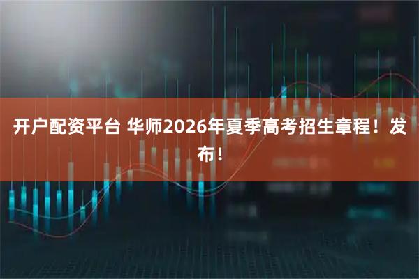 开户配资平台 华师2026年夏季高考招生章程！发布！
